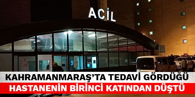 Kahramanmaraş’ta tedavi gördüğü hastanenin birinci katından düştü
