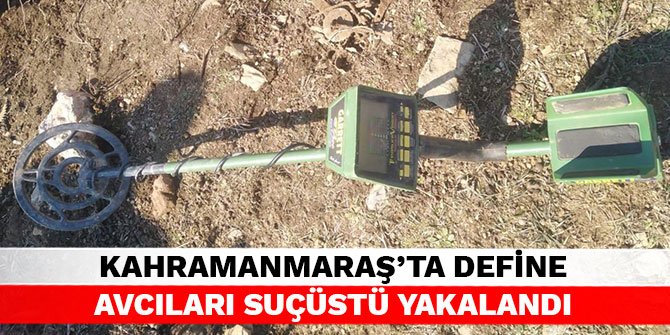 Kahramanmaraş’ta define avcıları suçüstü yakalandı