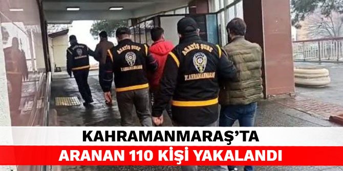 Kahramanmaraş’ta aranan 110 kişi yakalandı