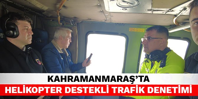 Kahramanmaraş’ta helikopter destekli trafik denetimi