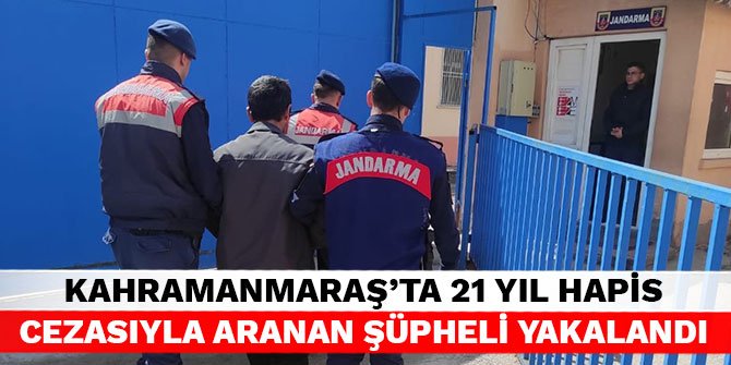 Kahramanmaraş'ta 21 yıl hapis cezasıyla aranan şüpheli yakalandı