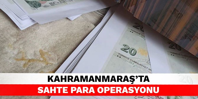 Kahramanmaraş’ta sahte para operasyonu