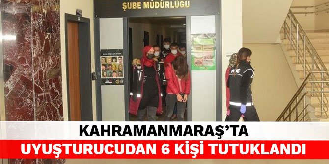 Kahramanmaraş’ta uyuşturucudan 6 kişi tutuklandı