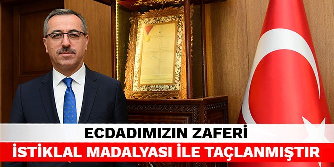 Ecdadımızın zaferi İstiklal Madalyası ile taçlanmıştır