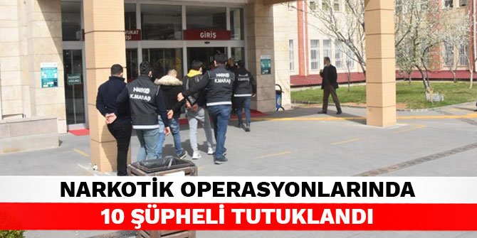 Kahramanmaraş’ta narkotik operasyonlarında 10 şüpheli tutuklandı
