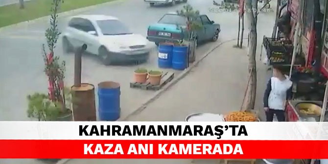 Kahramanmaraş’ta kaza anı kamerada