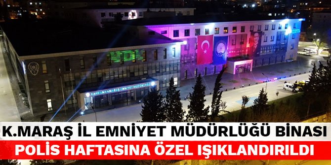 Kahramanmaraş İl Emniyet Müdürlüğü binası polis haftasına özel ışıklandırıldı