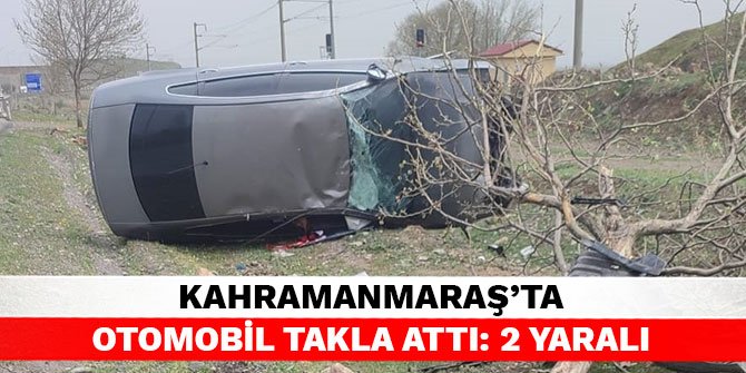 Kahramanmaraş’ta otomobil takla attı: 2 yaralı