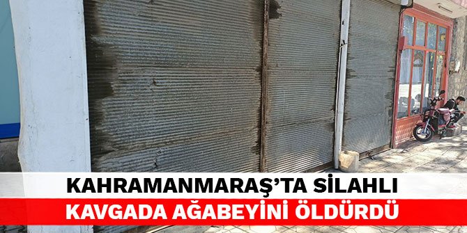 Kahramanmaraş’ta silahlı kavgada ağabeyini öldürdü