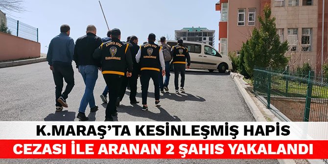 Kahramanmaraş'ta kesinleşmiş hapis cezası ile aranan 2 şahıs yakalandı
