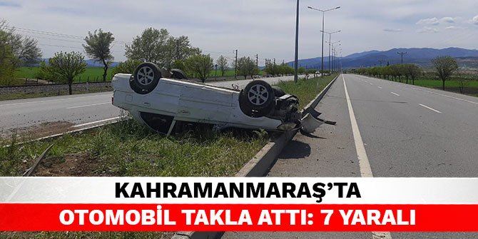 Kahramanmaraş’ta otomobil takla attı: 7 yaralı