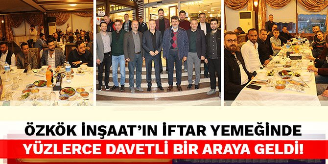 Özkök İnşaat’ın iftar yemeğinde yüzlerce davetli bir araya geldi!
