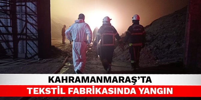 Kahramanmaraş’ta tekstil fabrikasında yangın