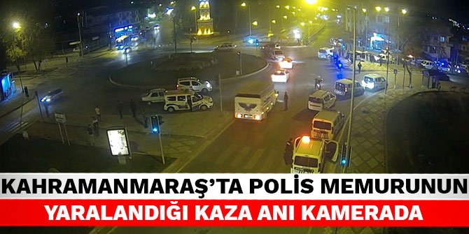 Kahramanmaraş’ta polis memurunun yaralandığı kaza anı kamerada