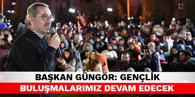 Başkan Güngör: Gençlik buluşmalarımız devam edecek