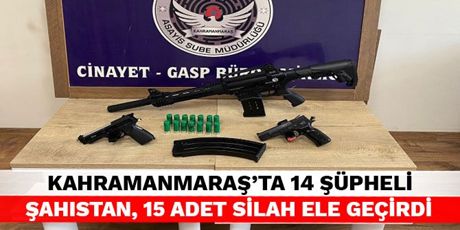 Kahramanmaraş’ta 14 şüpheli şahıstan, 15 adet silah ele geçirdi