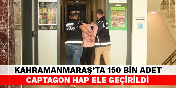 Kahramanmaraş'ta 150 bin adet captagon hap ele geçirildi