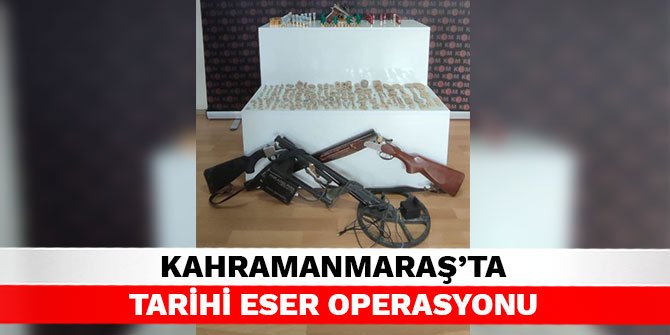 Kahramanmaraş’ta tarihi eser operasyonu