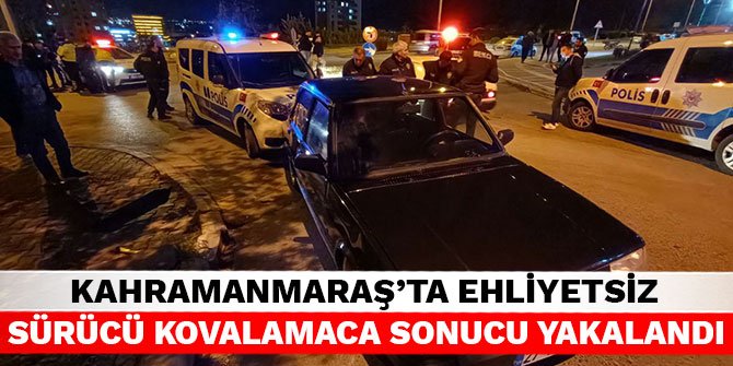 Kahramanmaraş’ta ehliyetsiz sürücü kovalamaca sonucu yakalandı