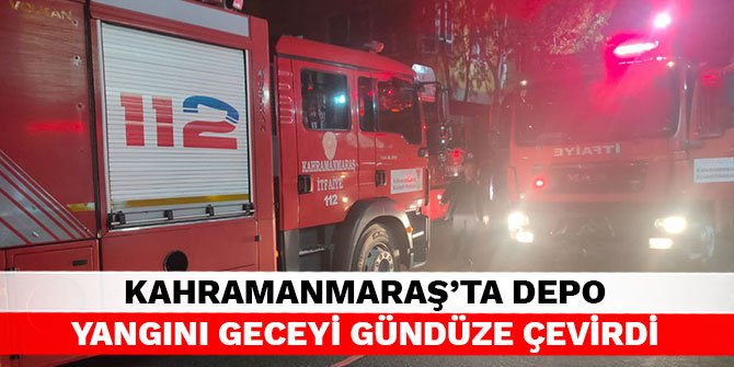 Kahramanmaraş’ta depo yangını geceyi gündüze çevirdi