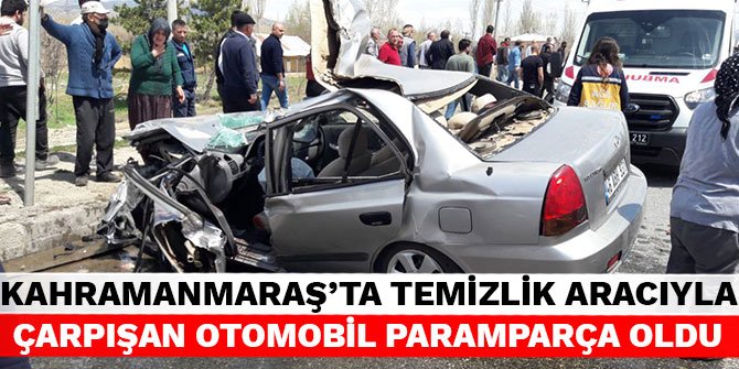 Kahramanmaraş'ta temizlik aracıyla çarpışan otomobil paramparça oldu