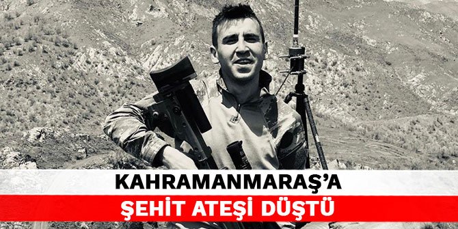Kahramanmaraş'a şehit ateşi düştü