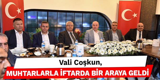 Vali Coşkun, muhtarlarla iftarda bir araya geldi