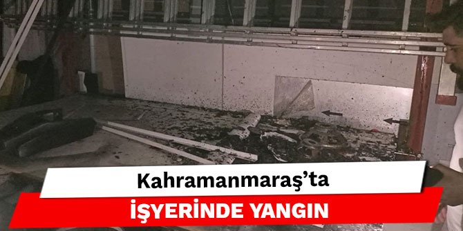 Kahramanmaraş’ta işyerinde yangın