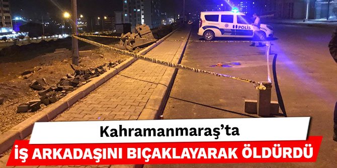 Kahramanmaraş’ta iş arkadaşını bıçaklayarak öldürdü