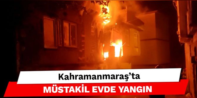 Kahramanmaraş’ta müstakil evde yangın