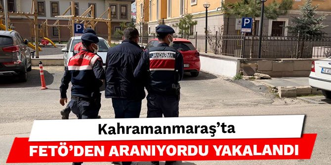 Kahramanmaraş’ta FETÖ’den aranıyordu yakalandı