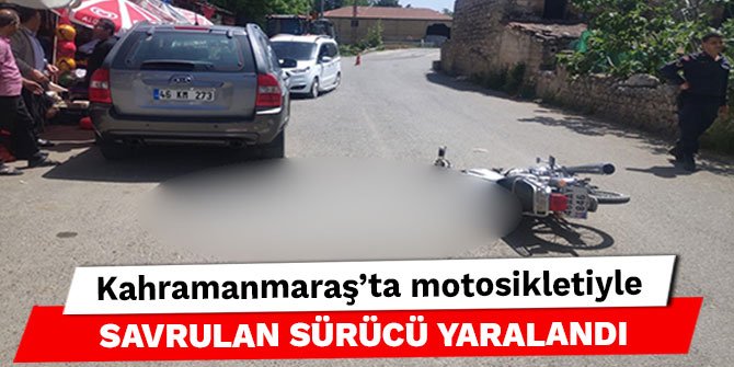 Kahramanmaraş’ta motosikletiyle savrulan sürücü yaralandı