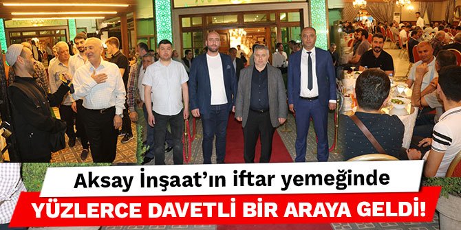 Aksay İnşaat’ın iftar yemeğinde yüzlerce davetli bir araya geldi!