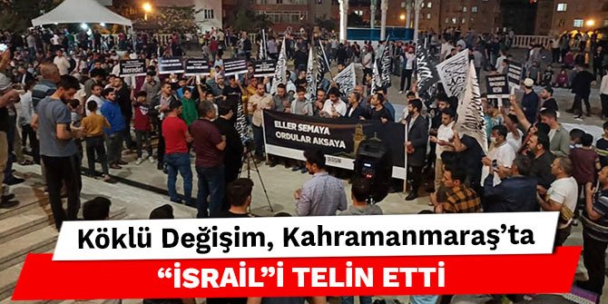 Köklü Değişim, Kahramanmaraş’ta “İsrail”i Telin Etti