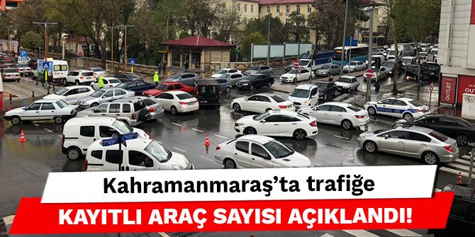 Kahramanmaraş'ta trafiğe kayıtlı araç sayısı açıklandı!