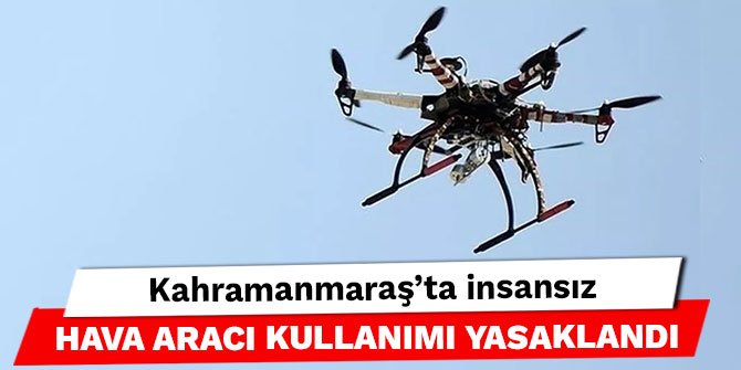 Kahramanmaraş'ta insansız hava aracı kullanımı yasaklandı