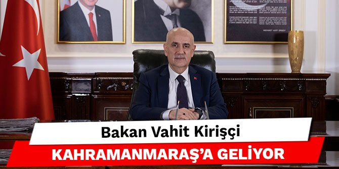 Bakan Vahit Kirişçi Kahramanmaraş’a geliyor
