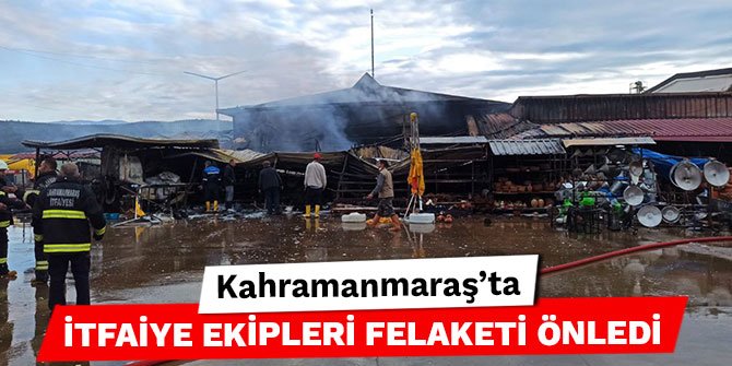 Kahramanmaraş’ta itfaiye ekipleri felaketi önledi