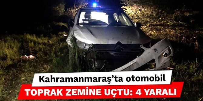 Kahramanmaraş’ta otomobil toprak zemine uçtu: 4 yaralı