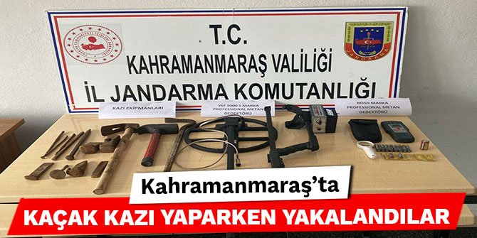 Kahramanmaraş’ta kaçak kazı yaparken yakalandılar