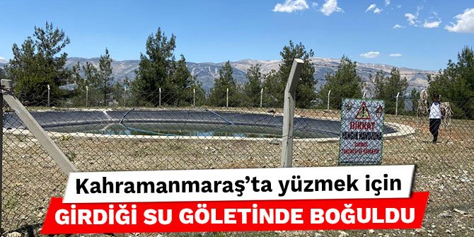 Kahramanmaraş’ta yüzmek için girdiği su göletinde boğuldu
