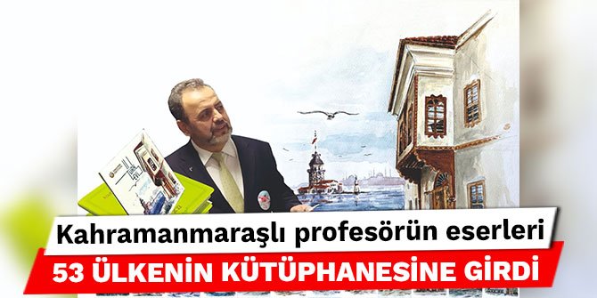 Kahramanmaraşlı profesörün eserleri 53 ülkenin kütüphanesine girdi