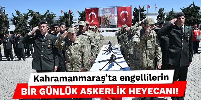 Kahramanmaraş'ta engellilerin bir günlük askerlik heyecanı!