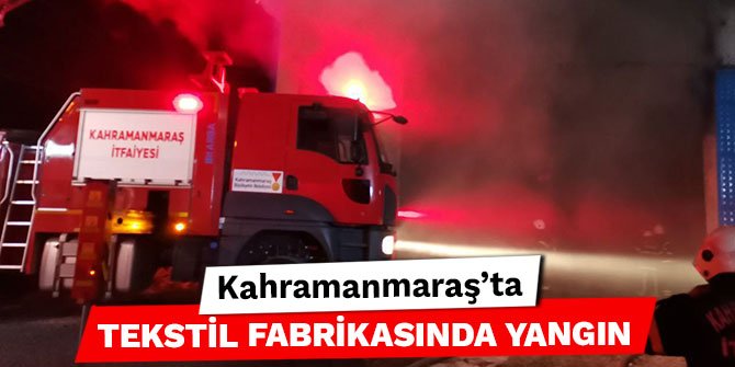 Kahramanmaraş’ta tekstil fabrikasında yangın