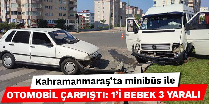 Kahramanmaraş’ta minibüs ile otomobil çarpıştı: 1’i bebek 3 yaralı
