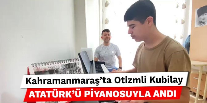 Kahramanmaraş’ta Otizmli Kubilay Atatürk’ü piyanosuyla andı