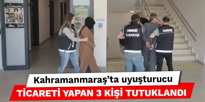Kahramanmaraş’ta uyuşturucu ticareti yapan 3 kişi tutuklandı