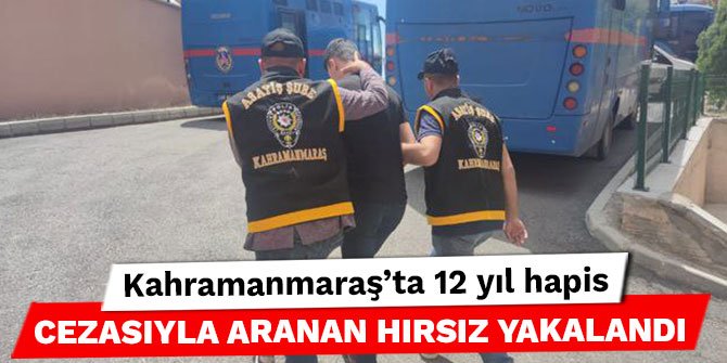 Kahramanmaraş’ta 12 yıl hapis cezasıyla aranan hırsız yakalandı
