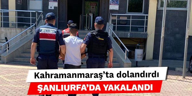 Kahramanmaraş’ta dolandırdı Şanlıurfa’da yakalandı