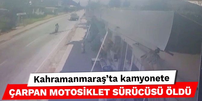 Kahramanmaraş’ta kamyonete çarpan motosiklet sürücüsü öldü